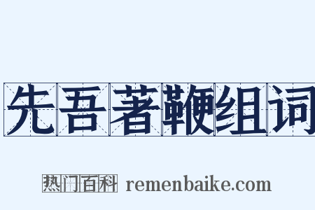 先吾著鞭组词是什么意思的图片